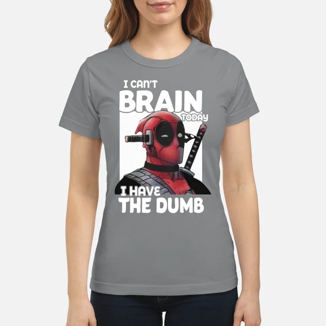 Deadpool I can't brain today I have the dumb classic shirt