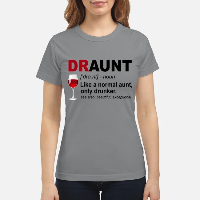 Draunt like a normal aunt only drunker classic shirt