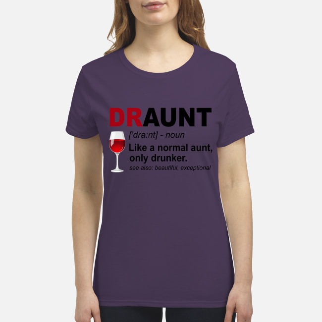 Draunt like a normal aunt only drunker premium women's shirt