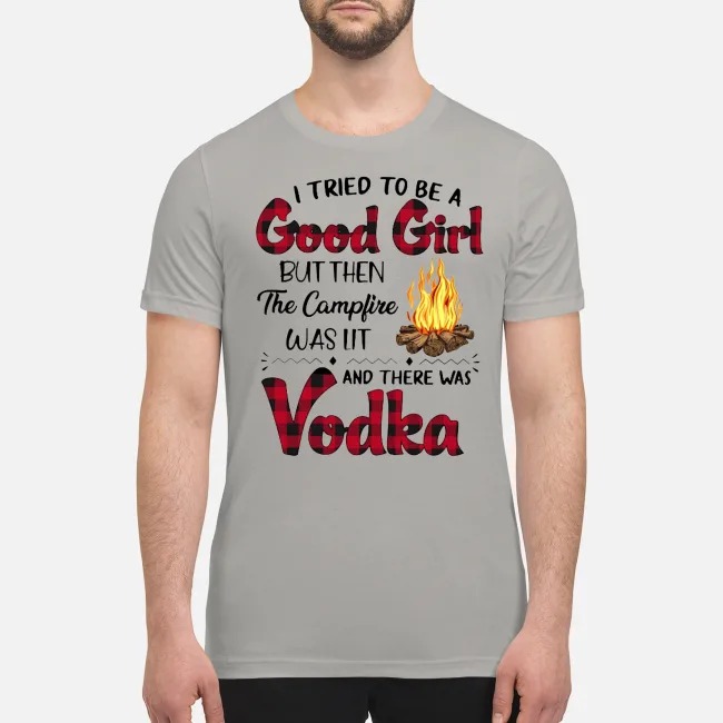I tried to be a good girl but then the camfire was lit and there was Vodka premium men's shirt