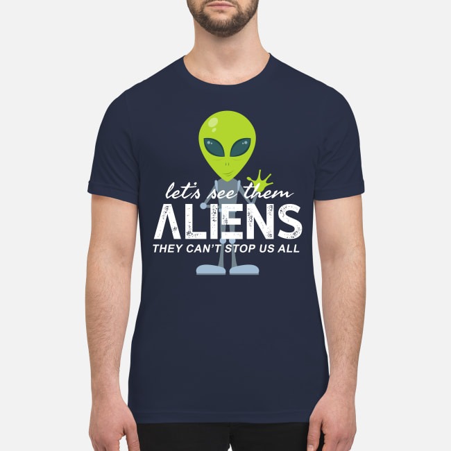 Let's see them aliens they can't stop us all premium men's shirt