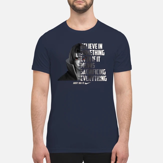 Sasuke Believe in something even if it means sacrificing everything just do it premium men's shirt
