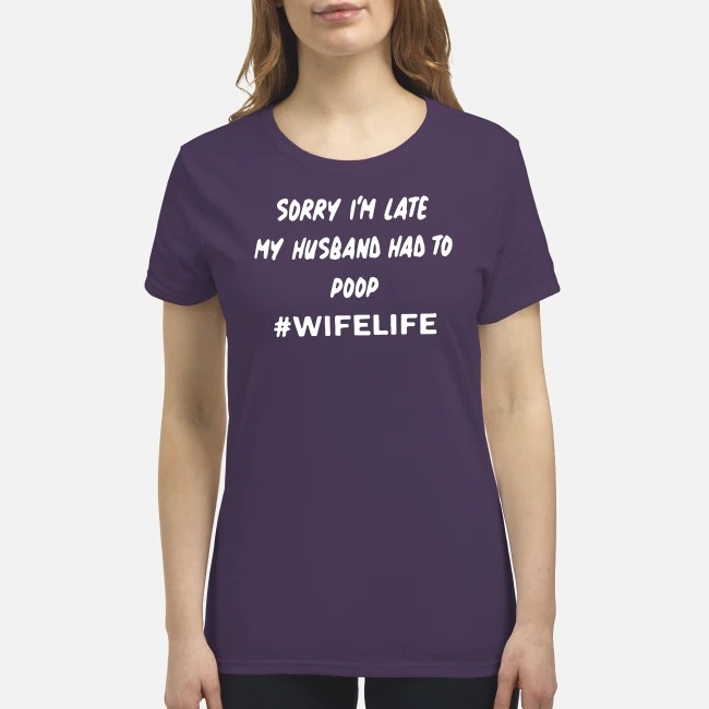 Sorry I'm late my husband had to poop wifelife premium women's shirt