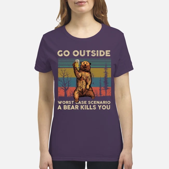 Go outside worst case scenario a bear kills you premium women's shirt