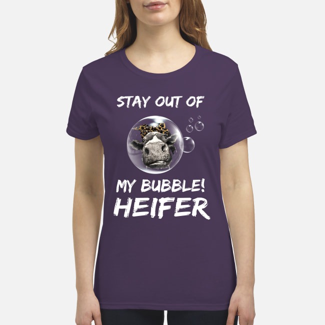 Stay out of my bubble heifer premium women's shirt
