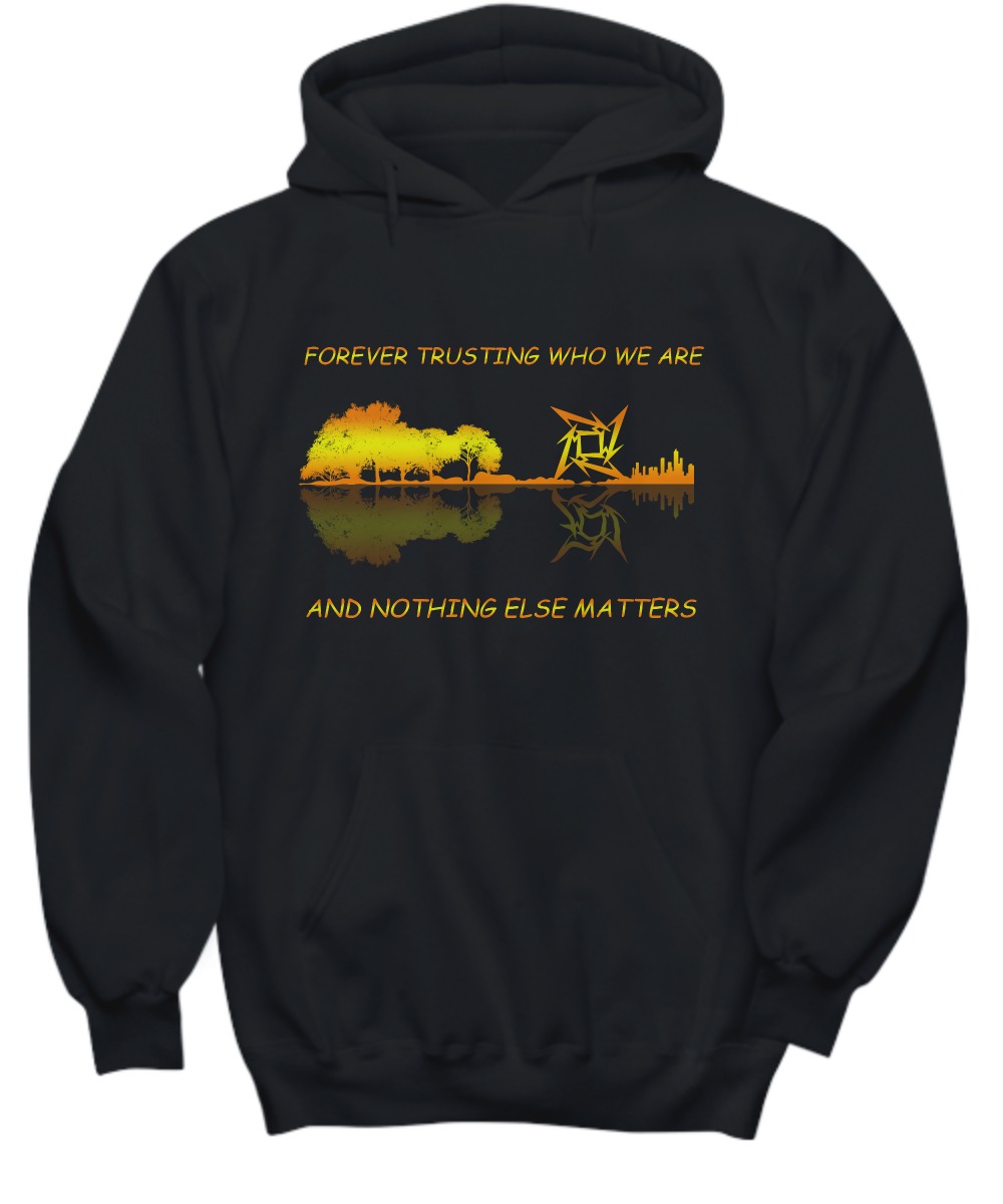 Forever trusting who we are and nothing else matter shirts and hoodie