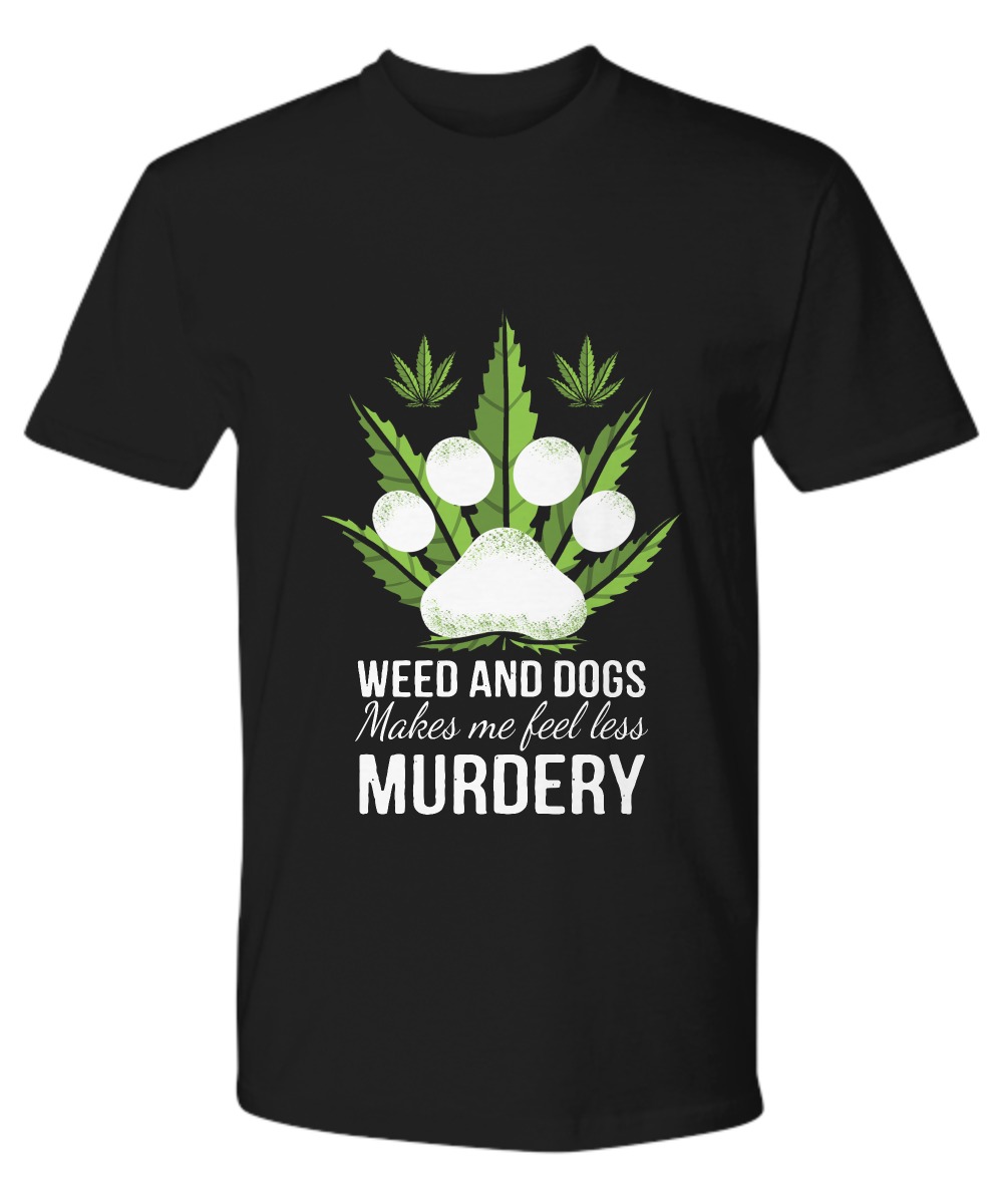 Weed and dogs make me feell less murdery premium shirt