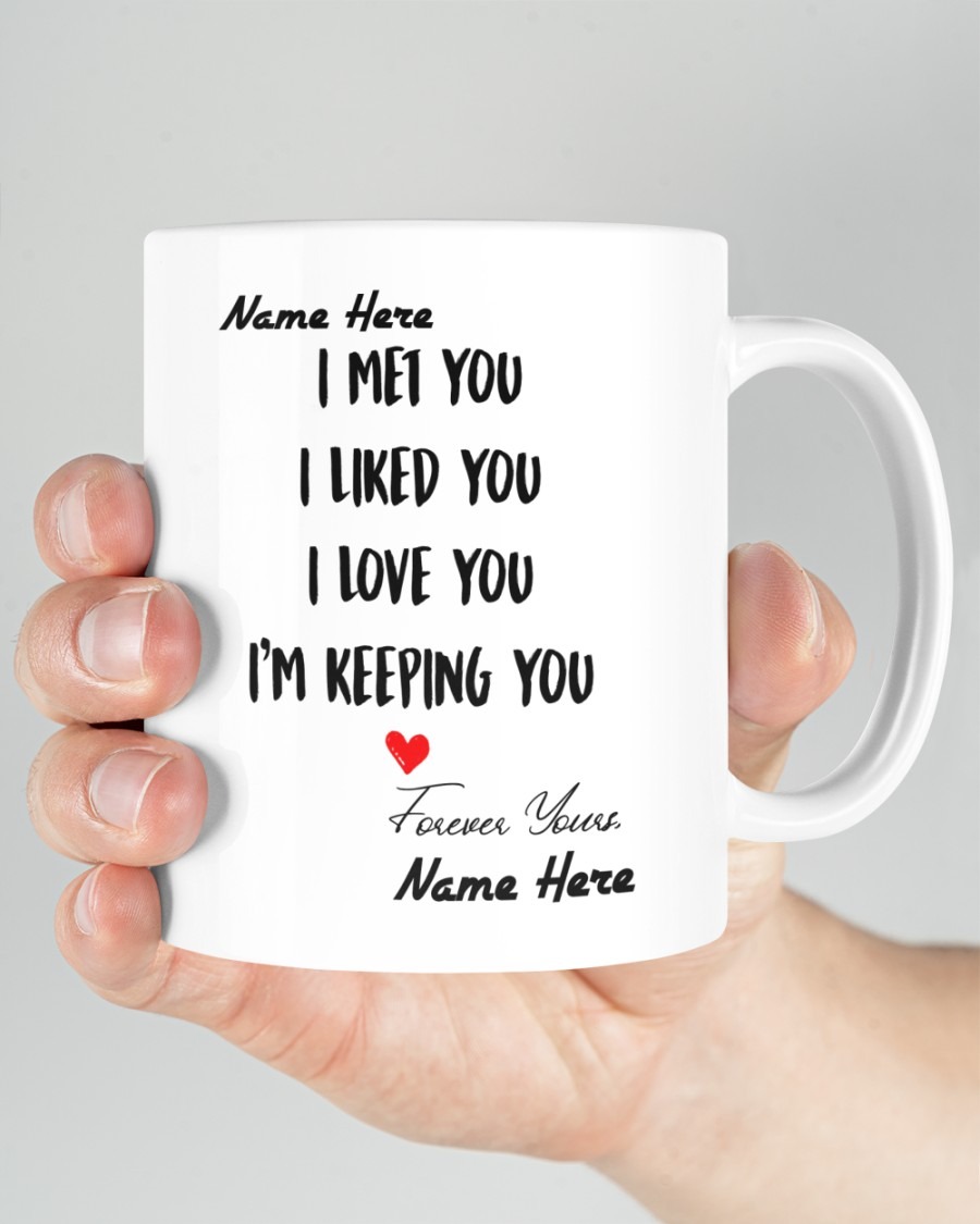 I met you I liked you I love you Im keeping you custom name mug3
