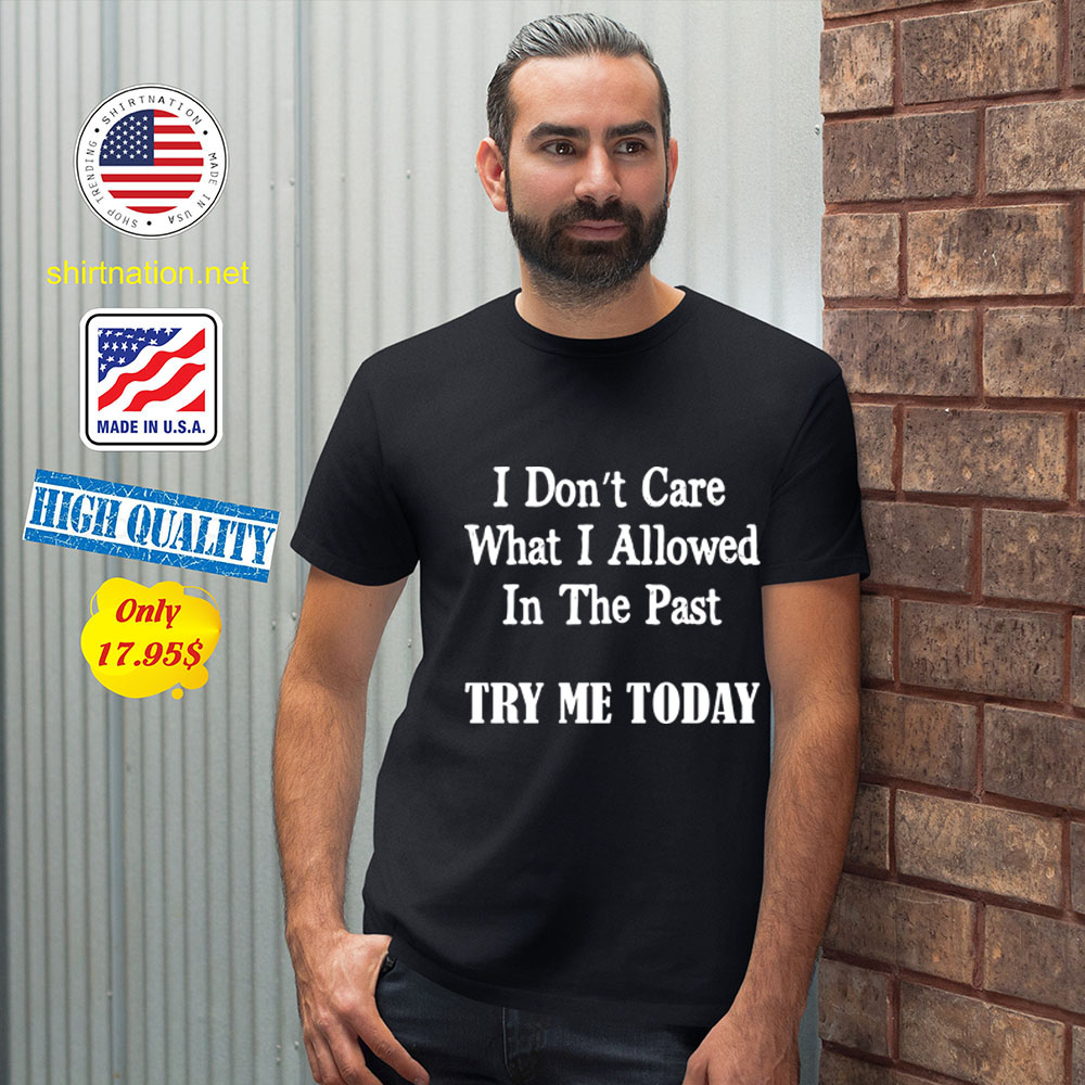 I dont Care What I allowed In the past try me today Shirt23