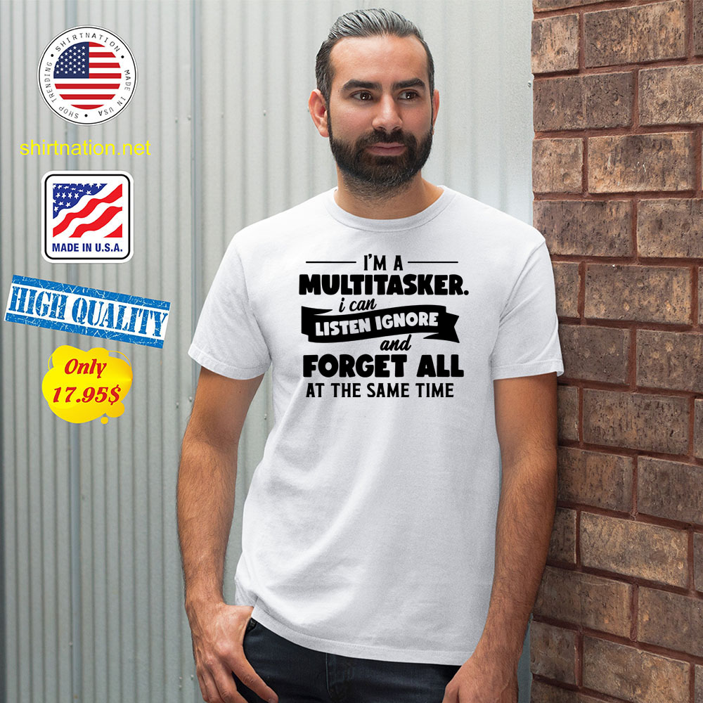 Im a multitasker i can listen ignore and forget all at the same time Shirt1