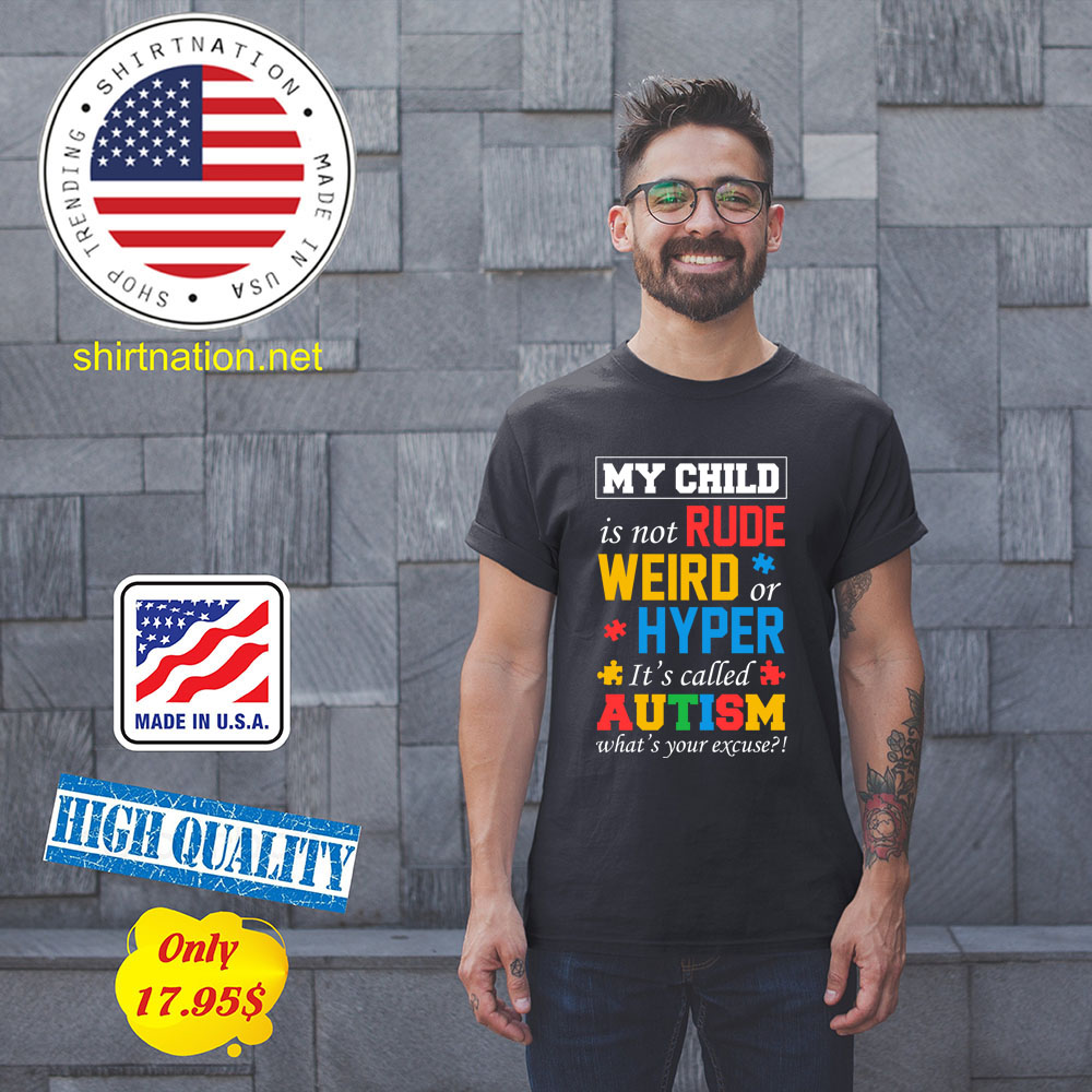 My child is not rude weird or hyper its called autism whats your excuse Shirt1