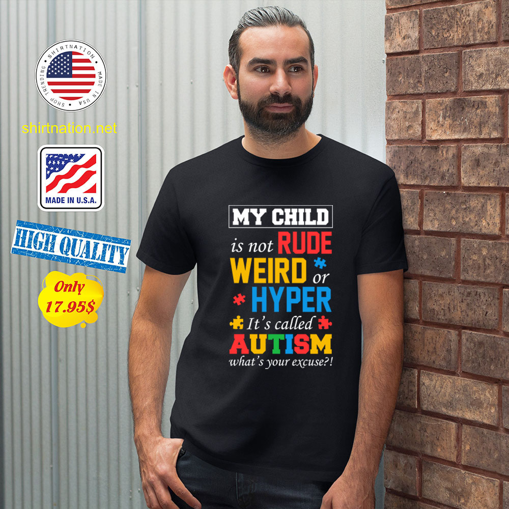 My child is not rude weird or hyper its called autism whats your excuse Shirt2