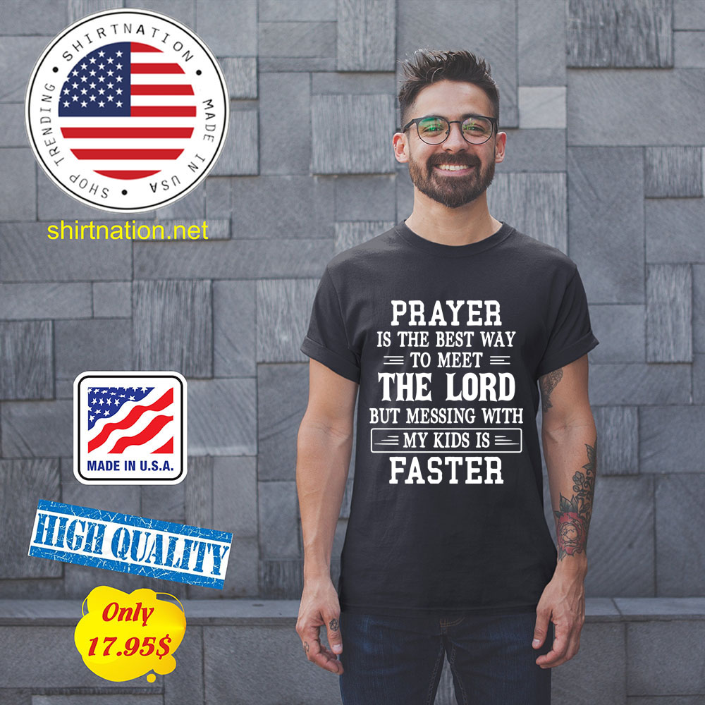 Prayer is the best way to meet the lord but messing with my kids is faster Shirt1 1