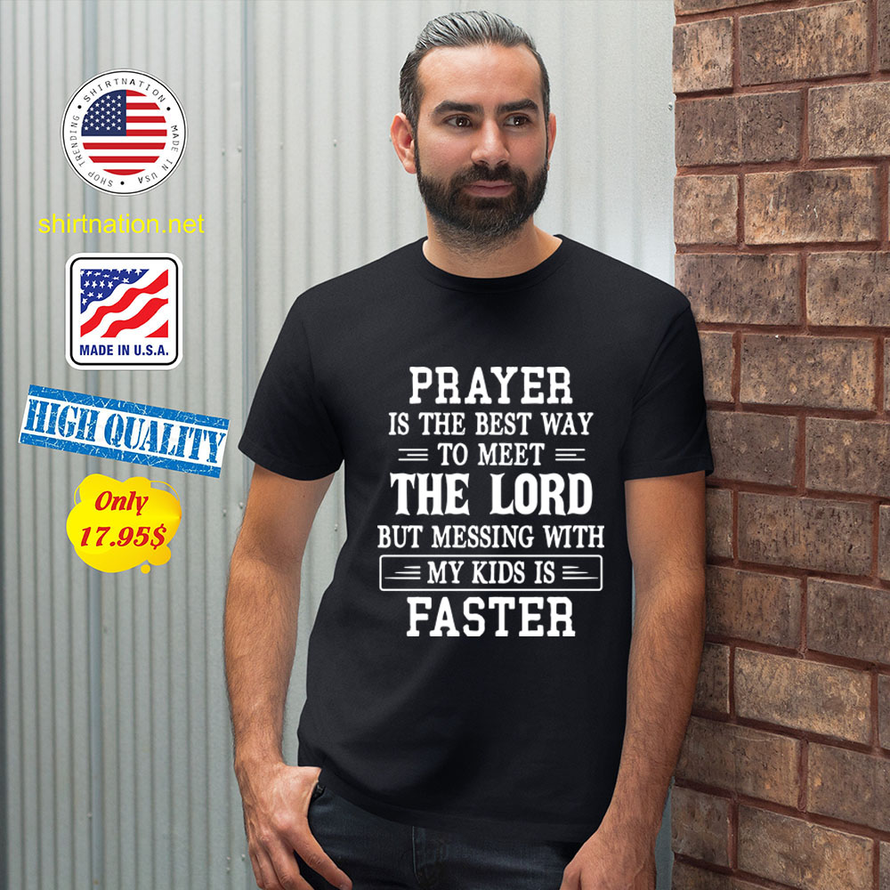 Prayer is the best way to meet the lord but messing with my kids is faster Shirt2 1