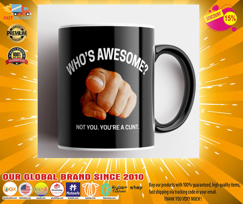 Whos awesome not you youre a cunt mug2