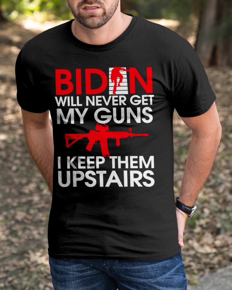 Biden Will Never Get My Guns I Keep Them Upstairs Shirt3