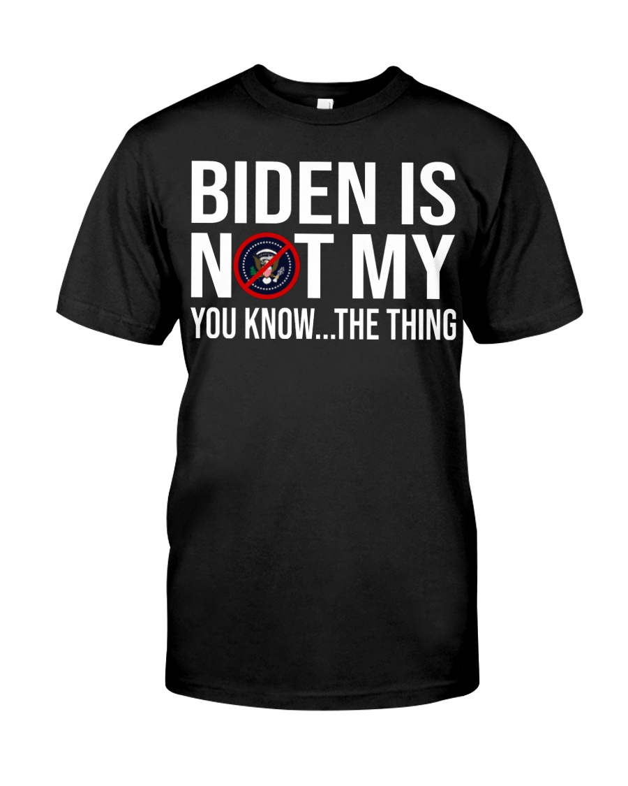 Biden is not my president you know the thing Shirt as