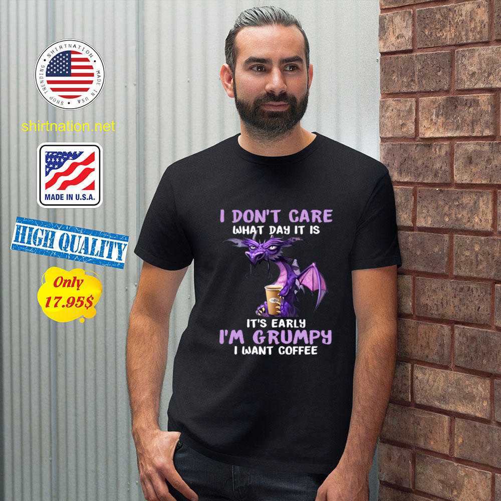 Dragon I dont care What day it is Its early Im Grumpy i want coffee Shirt 2 1