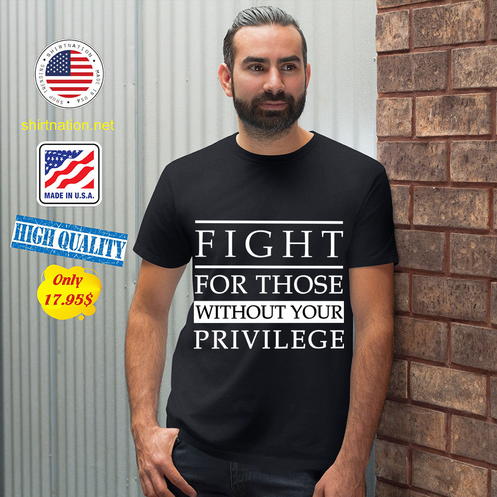 Fight For Those Without Your Privilege Shirt 12