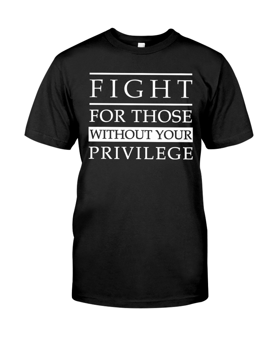 Fight For Those Without Your Privilege Shirt as