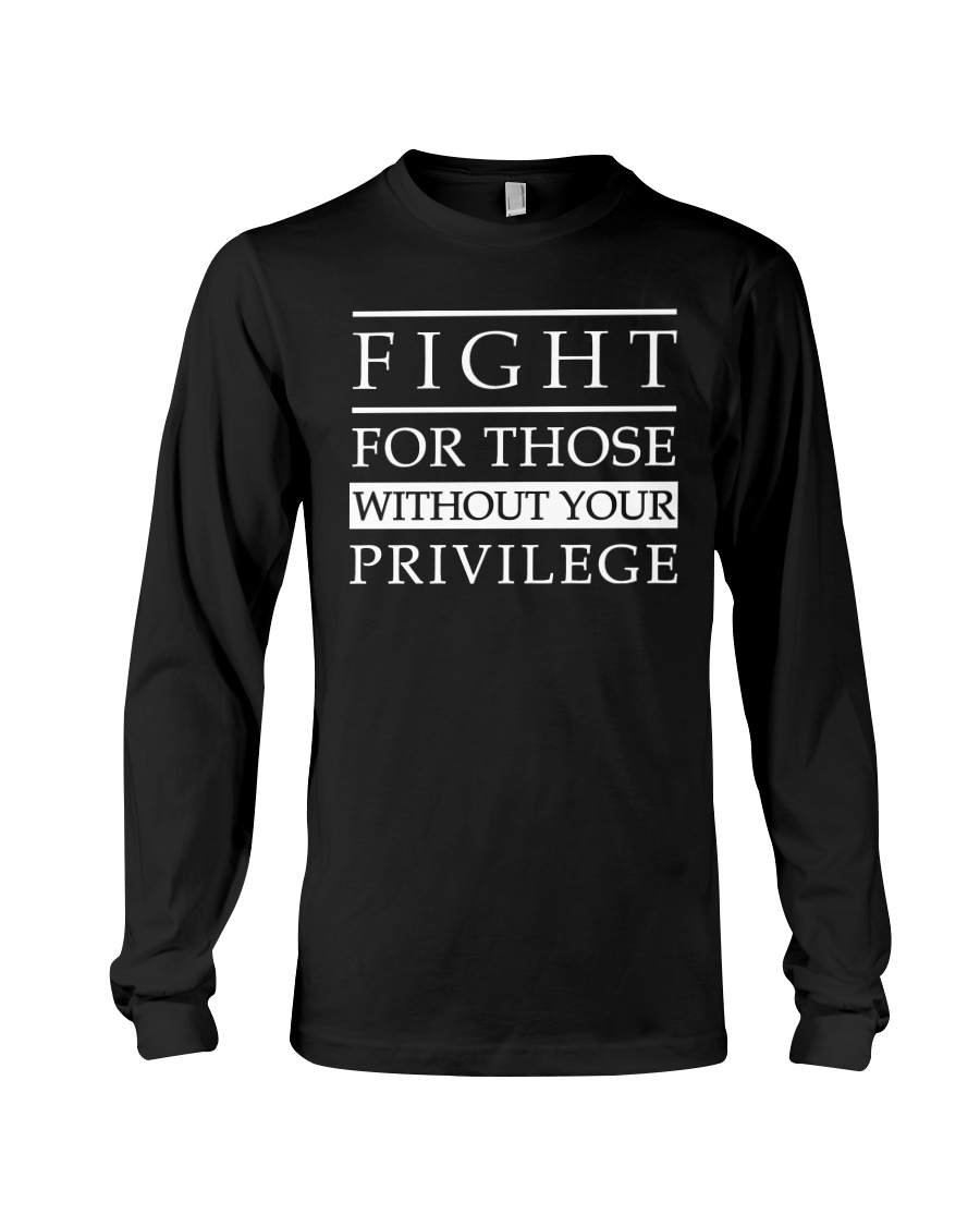 Fight For Those Without Your Privilege Shirt4