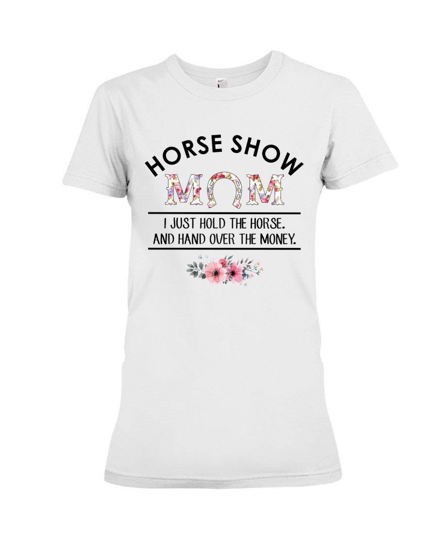 Horse Show Mom I Just Hold The Horse and Hand Over The Money Shirt2