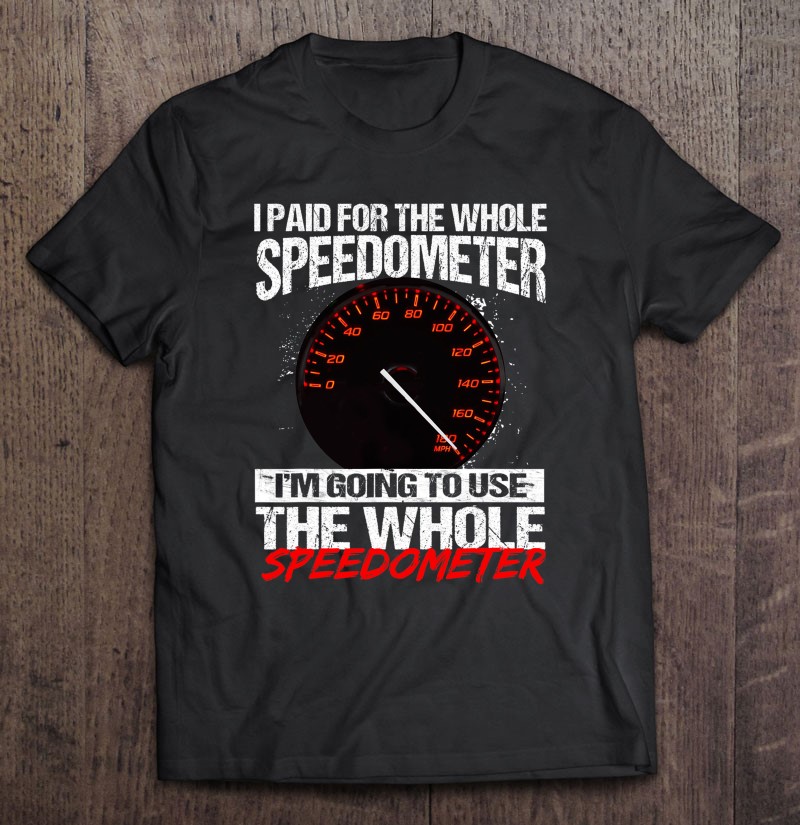 I paid for the whole speedometer im going to use the whole speedometer Shirt Copy