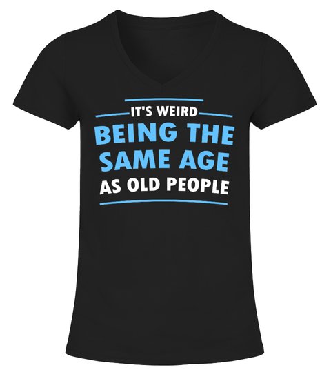 Its Weid Being The Same Age As Old People Shirt2 1