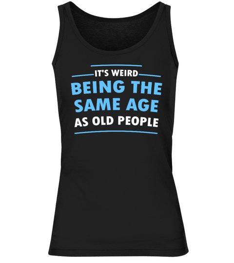 Its Weid Being The Same Age As Old People Shirt3 1