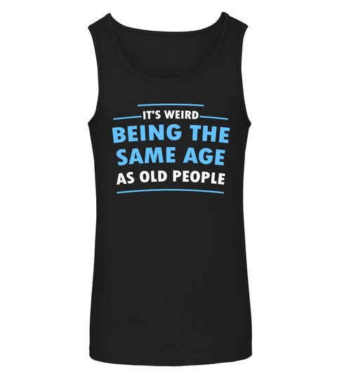 Its Weid Being The Same Age As Old People Shirt8 1