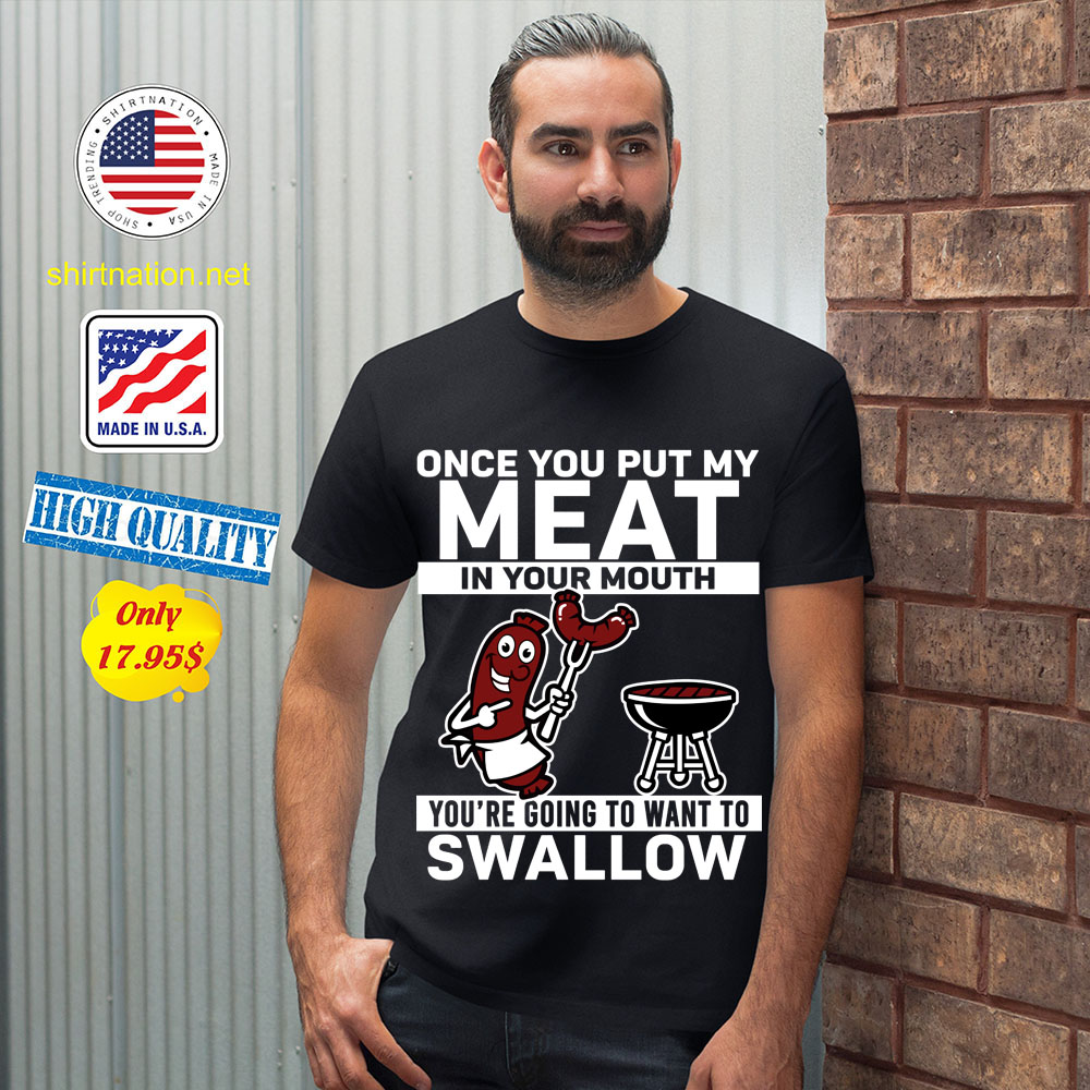 Once you put my meat in your mouth youre going to want to swallow Shirt 12