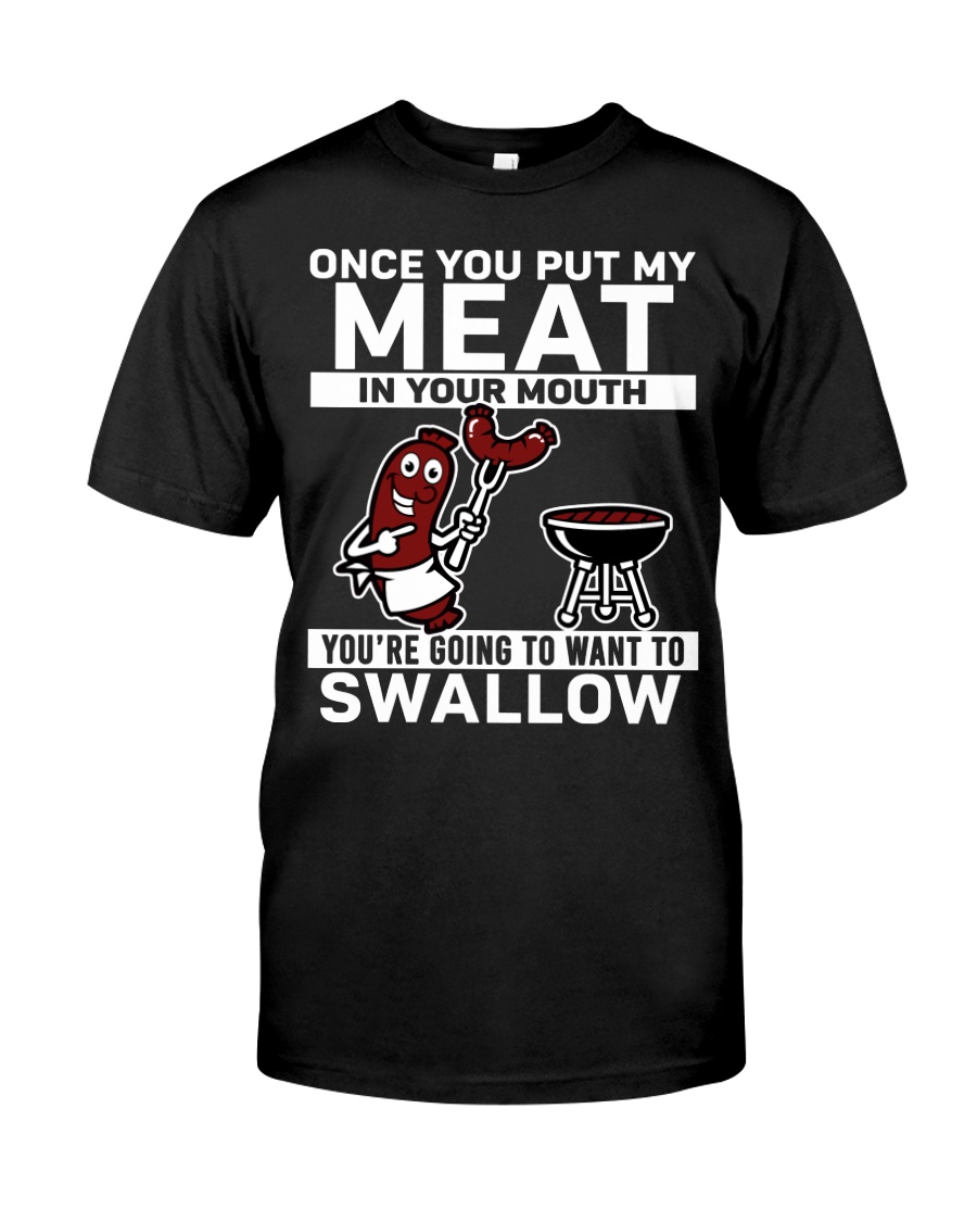 Once you put my meat in your mouth youre going to want to swallow Shirt as