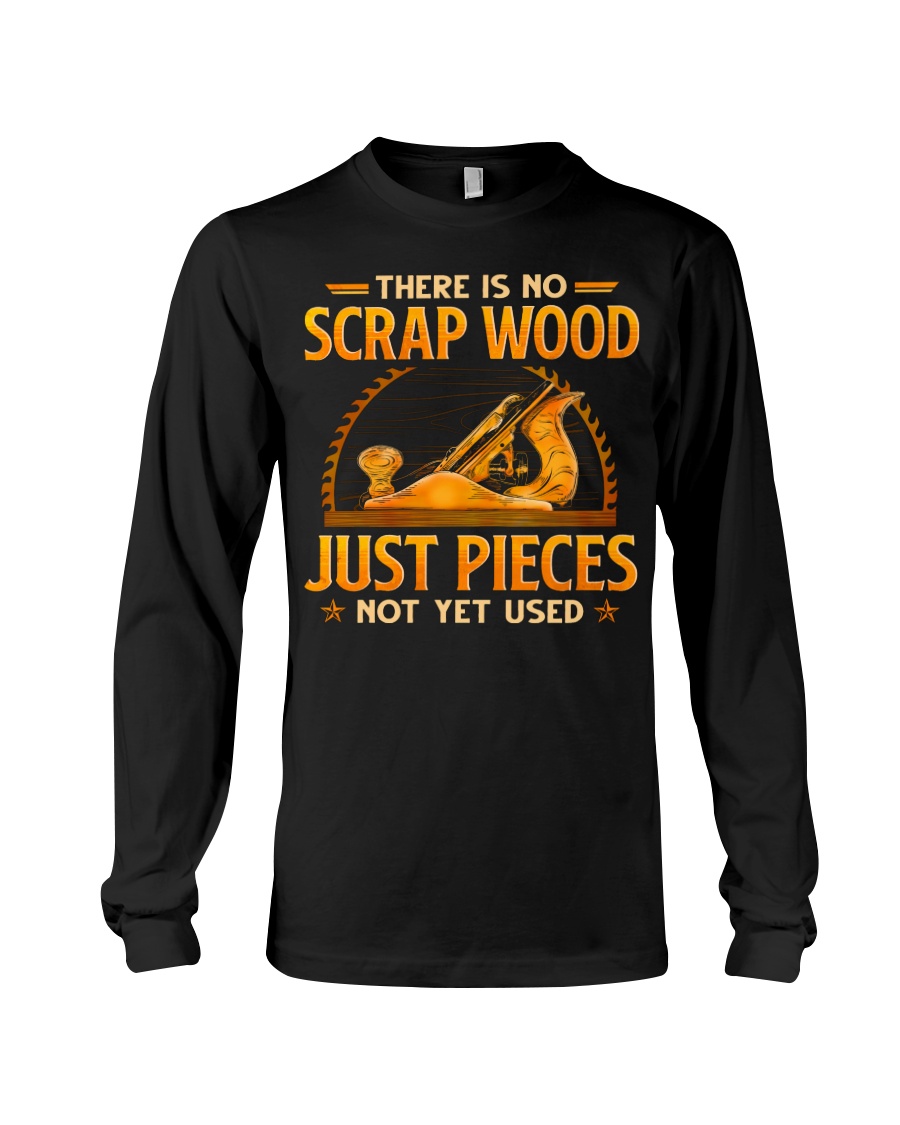There Is No Scrap Wood Just Pieces Not Yet Used Shirt 7