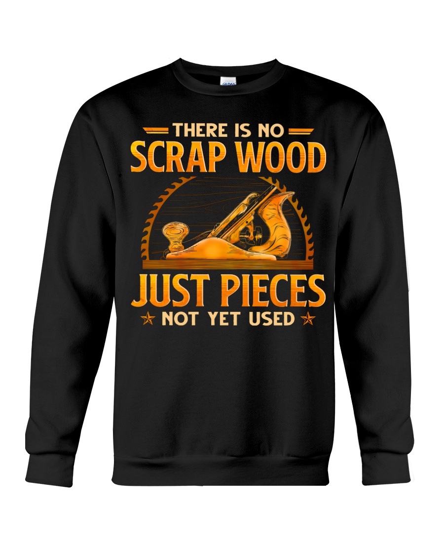 There Is No Scrap Wood Just Pieces Not Yet Used Shirt 8