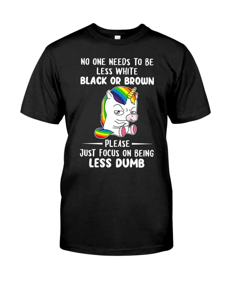 Unicorn No one needs to be less white black or brown please just focus on being less dumb Shirt as