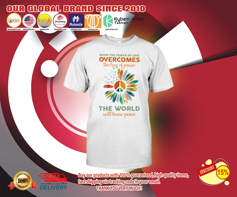 When the power of love overcomes the love of power the world will know peace shirt 3