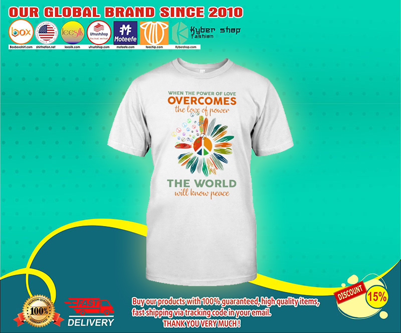 When the power of love overcomes the love of power the world will know peace shirt 4