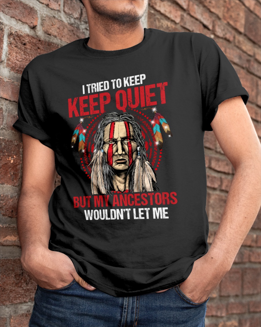 I Tried To Keep Keep Quiet But My Ancestors Woundnt Let Me Shirt5