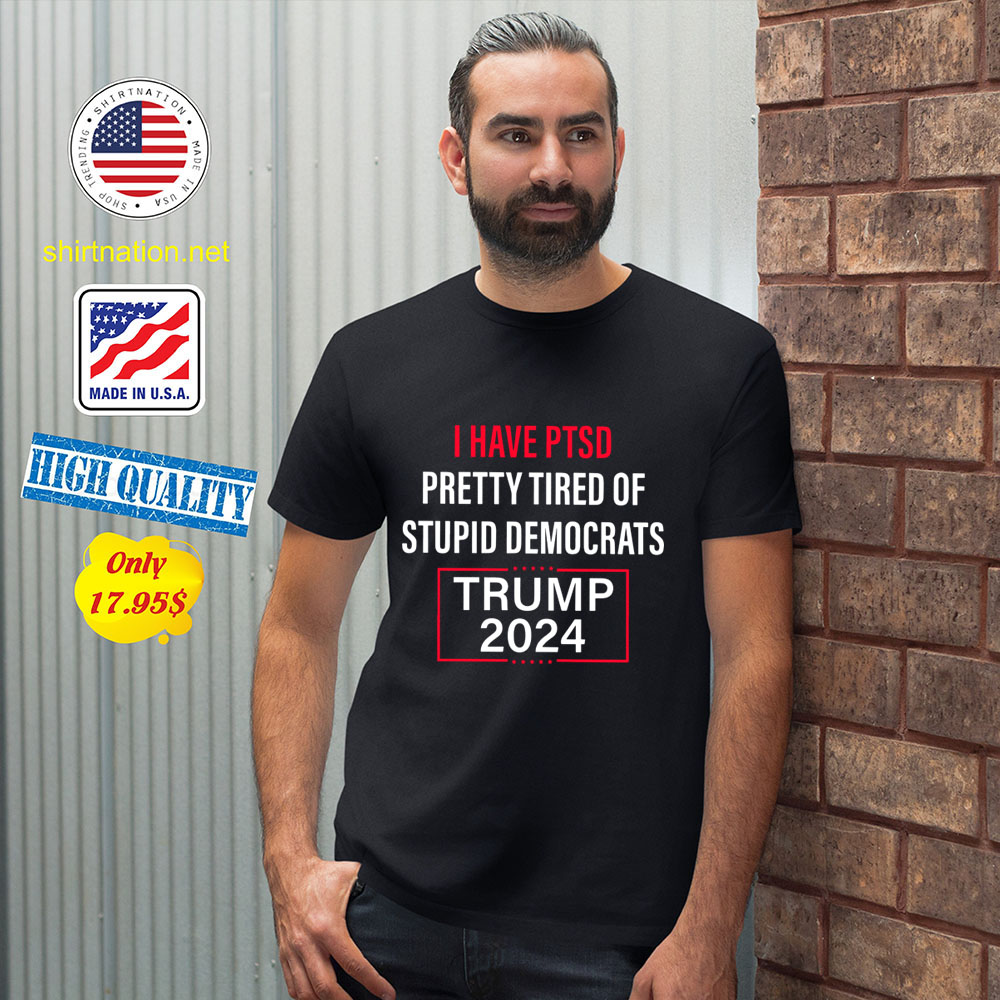 I Have Ptsd Pretty Tired Of Stupid Democrats Trump 2024 Shirt 12