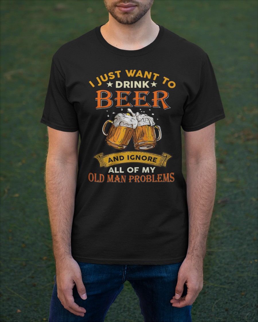 I just want to drink beer and ignore all of my old man problems shirt 12