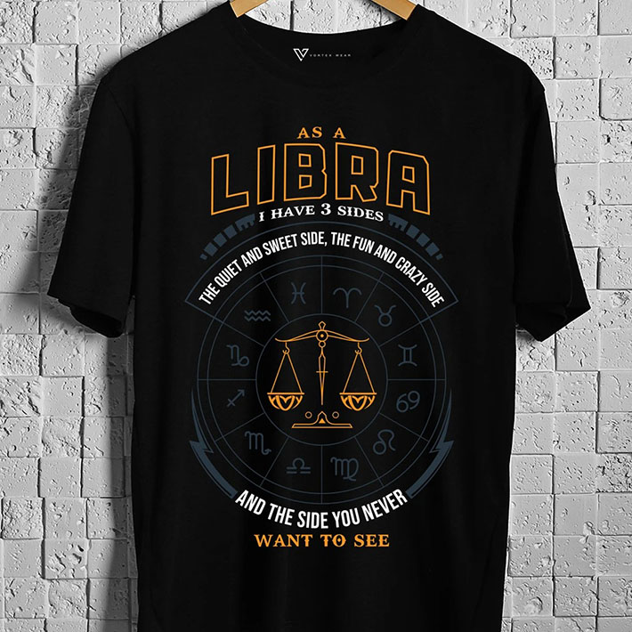 As A Libra I Have 3 Sides The Quiet And Sweet Side The Fun And Crazy Side And The Side You Never Want To See Tshirt