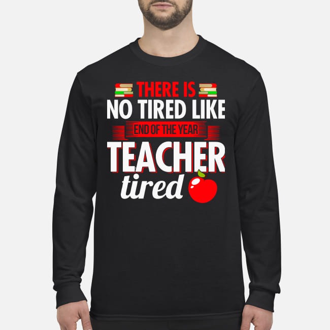There is no tired like end of year teacher tired men's long sleeved shirt