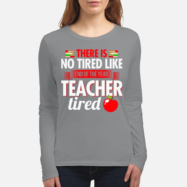 There is no tired like end of year teacher tired women's long sleeved shirt
