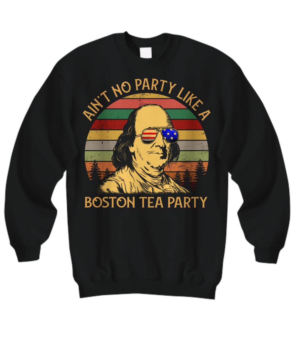 Ben drankin ain't no party like a Boston tea party sweatshirt