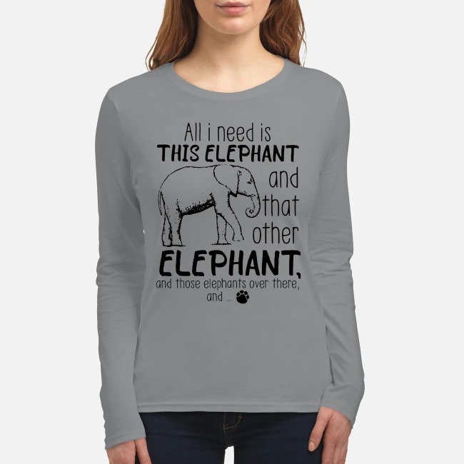 All I need is this elephant and that other elephant women's long sleeved shirt