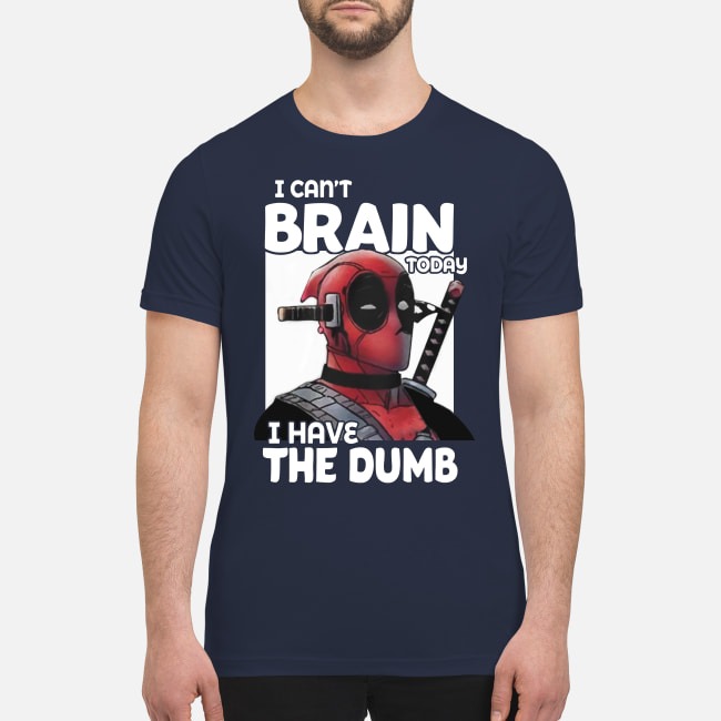 Deadpool I can't brain today I have the dumb premium men's shirt