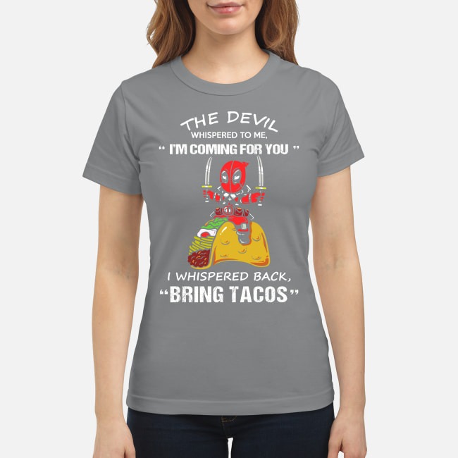 Deadpool the devil whispered to me I'm coming for you I whispered back bring tacos classic shirt