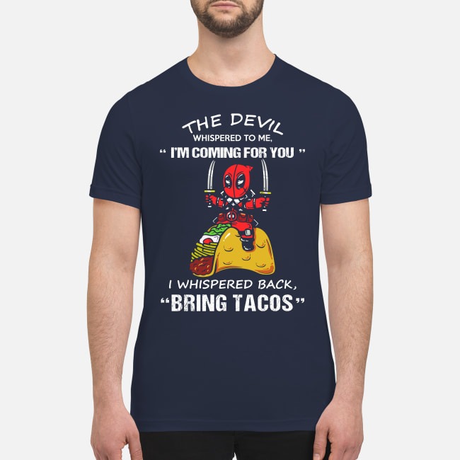 Deadpool the devil whispered to me I'm coming for you I whispered back bring tacos premium men's shirt