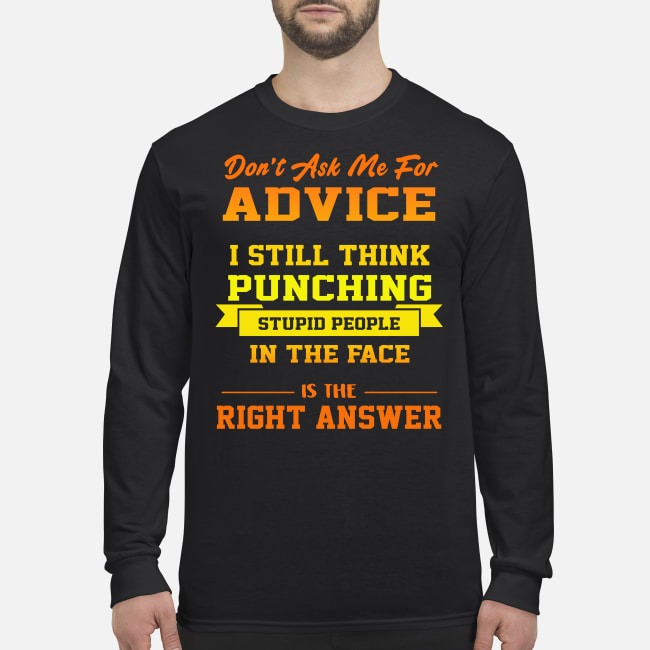 Don't ask me for advice I still think punching stupid people in the face is the right answer men's long sleeved shirt