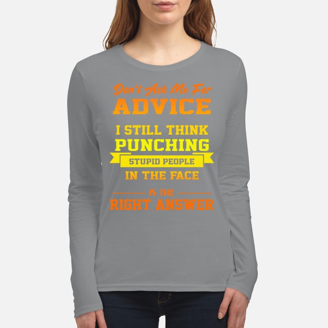 Don't ask me for advice I still think punching stupid people in the face is the right answer women's long sleeved shirt